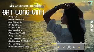 Sông Quê - Đạt Long Vinh ( Lofi Ver ) Nhạc Lofi Hót TikTok |Có một dòng sông chảy tràn trong trí nhớ