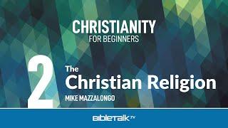 The Christian Religion – Mike Mazzalongo | BibleTalk.tv