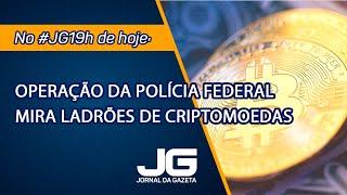 Operação da Polícia Federal mira ladrões de criptomoedas  – Jornal da Gazeta – 07/11/2024