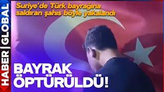 Suriye'de Türk Bayrağına Saldıran Şahıs Böyle Yakalandı! Kameralar Önünde Bayrak Öptürüldü