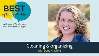 Cleaning & organizing with Dana K. White (Ep 284) | Best of Both Worlds Podcast