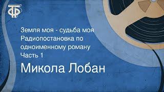 Микола Лобан. Земля моя - судьба моя. Радиопостановка по одноименному роману. Часть 1 (1968)