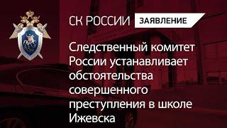 Следственный комитет России устанавливает обстоятельства совершенного преступления в школе Ижевска