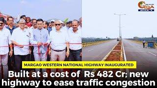 Margao western national highway inaugurated. Built at a cost of  Rs 482 Cr; new highway