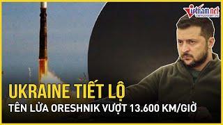 Ukraine hé lộ tên lửa 'Bóng Ma' Oreshni Nga: Tốc độ cực đỉnh vượt 13.600 km/h, gấp 11 lần âm thanh