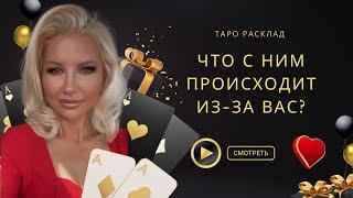 ЧТО С НИМ ПРОИСХОДИТ ИЗ-ЗА ВАС?  таро расклад