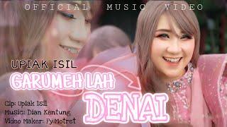 Garumeh Lah Denai (Official Upiak Isil)