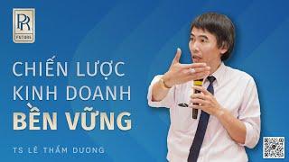 CHIẾN LƯỢC KINH DOANH BỀN VỮNG | TS LÊ THẨM DƯƠNG MỚI NHẤT NĂM 2022