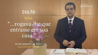 23/08/2024 - [CULTO 20H] -  Igreja Cristã Maranata "...rogava-lhe que entrasse em sua casa." - Sexta