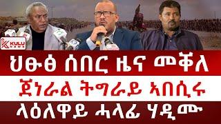 ህፁፅ ሰበር ዜና ካብ መቐለ | ጀነራል ትግራይ ኣበሲሩ | ላዕለዋይ ሓላፊ ሃዲሙ | Kulu News ኩሉ ዜና