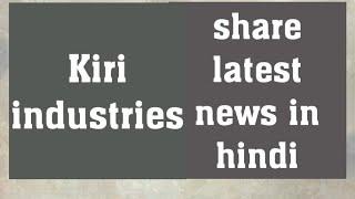 Kiri industries latest news|kiri industries share analysis