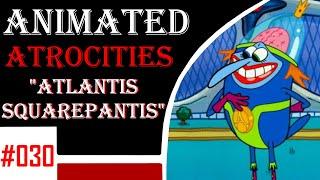 Animated Atrocities 030 || "Atlantis Squarepantis" [Spongebob]