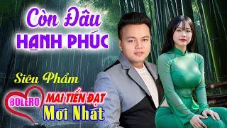 Mai Tiến Đạt Mới Nhất, Còn Đâu Hạnh Phúc, Toàn Bài Hay, Nghe Là Nghiện, Nhạc Vàng Chất Lượng Cao