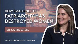 How Smashing the Patriarchy Has Destroyed Women | Dr. Carrie Gress | Franciscan University Presents