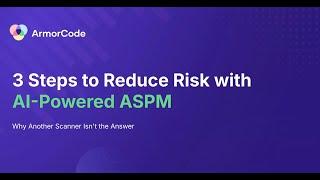 3 Steps to Reduce Risk with AI-Powered ASPM