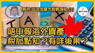 移民/回流加拿大稅務須知 (3): 唔申報海外資產，稅局點知？有咩後果？