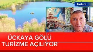 TUZLUCA ÜÇKAYA GÖLÜ TURİZME KAZANDIRILIYOR.