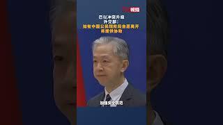 巴以冲突升级 外交部：如有中国公民现阶段自愿离开，将提供协助