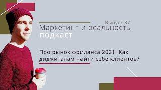 87. Про рынок фриланса 2021. Как диджиталам найти себе клиентов? | Подкаст "Маркетинг и реальность"