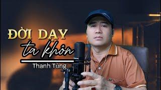 Đời Dạy Ta Khôn - Thanh Tùng | Tuyệt Phẩm Trữ Tình Nghe Thấu Tận Tâm Can