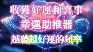 24小時內收穫好運和驚喜 只聽一次就能有明顯感應 幸運助推器 讓你加速好運的頻率 吸引力法則冥想音樂 能量音樂