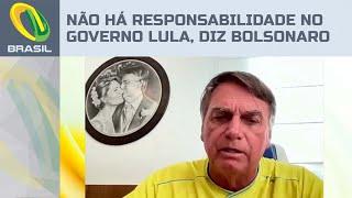 Bolsonaro diz que não há responsabilidade no governo Lula