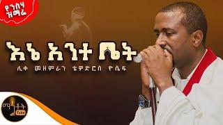  የንስሃ ዝማሬ " እኔ አንተ ቤት" ሊቀ መዘምራን ቴዎድሮስ ዮሴፍ @-mahtot