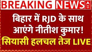 Bihar News Live :  बिहार में RJD के साथ आएंगे नीतीश कुमार,! सियासी हलचल तेज LIVE