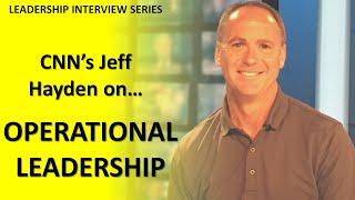 Leadership Interview Series - Jeff Hayden of CNN on Operational Leadership