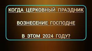 Когда церковный праздник православного календаря Вознесение Господне в этом 2024 году?