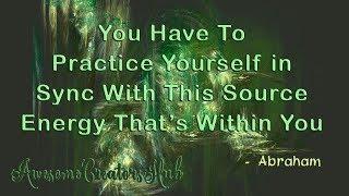 Abraham Hicks snippet:  You Have to Practice Yourself In Sync With this Source Energy