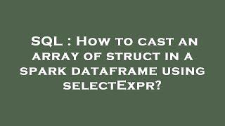 SQL : How to cast an array of struct in a spark dataframe using selectExpr?