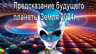 Предсказание будущего планеты Земля 2024г., от цивилизации «платиновых». «Песочное Время».