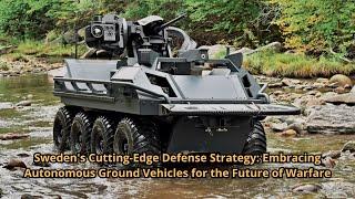 Sweden's Cutting Edge Defense Strategy Embracing Autonomous Ground Vehicles for the Future of Warfar