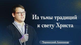 Из тьмы традиций к свету Христа | Александр Черкасский