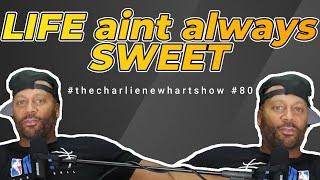 LIFE aint always SWEET! #thecharlienewhartshow #80