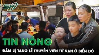 Tin Nóng: Người Thân Đau Đớn Khóc Ngất Đón Thi Hài Thuyền Viên Tử Nạn Ở Vùng Biển Đỏ Về Nơi An Nghỉ