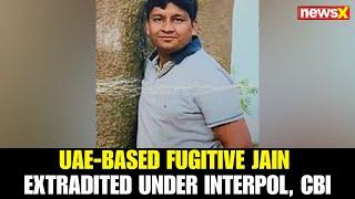 Red Notice Fugitive Upavan Pavan Jain Extradited from UAE to India by CBI and INTERPOL
