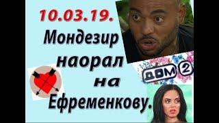 Дом 2 новости слухи. 10.03.19. 10 марта. Мондезир наорал на Ефременкову.