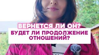 Вернётся ли он? Будет ли продолжение отношений?