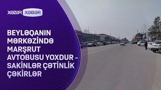 Beyləqanın mərkəzində marşrut avtobusu yoxdur - Sakinlər çətinlik çəkirlər