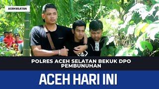 Polres Aceh Selatan Bekuk DPO Pembunuhan | Berita Aceh Hari Ini