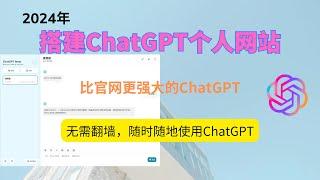 【2024年】无需翻墙、轻松搭建ChatGPT个人网站，随时随地使用ChatGPT | 比官网更强大的ChatGPT