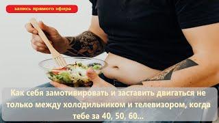 Как себя замотивировать, когда тебе за 40, 50, 60... Запись прямого эфира.