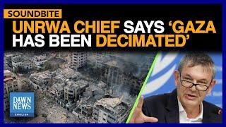 UNRWA Chief Says 'Gaza Has Been Decimated' | Dawn News English
