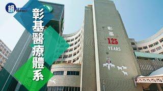 【彰化產經】 建構完整醫療網_彰基體系百年守護中台灣｜鏡週刊