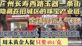 （广州/茘湾）长寿西路玉器一条街生意极度冷清！街内玉器批发城已结业！黄金首饰低至484每克，比市价低10%，还免工费，吸引大量消费者进店抢购！（20240113）