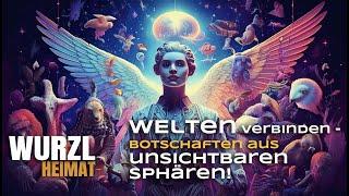 WurzlHeimat "Welten verbinden - Botschaften aus unsichtbaren Sphären"