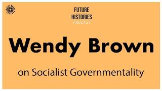 Wendy Brown on Socialist Governmentality | Future Histories S03E19