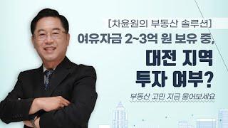 [차윤원의 부동산 솔루션] 여유자금 2~3억 원 보유 중, 대전 지역 투자 여부?